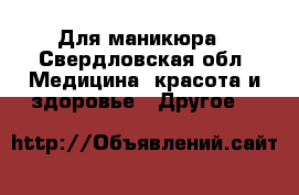 Для маникюра - Свердловская обл. Медицина, красота и здоровье » Другое   